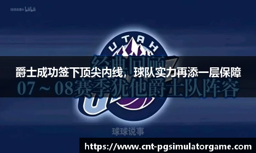 爵士成功签下顶尖内线，球队实力再添一层保障