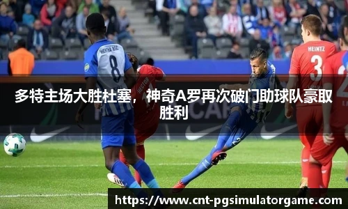 多特主场大胜杜塞，神奇A罗再次破门助球队豪取胜利