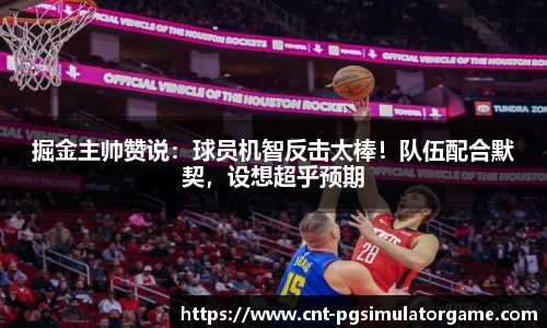 掘金主帅赞说：球员机智反击太棒！队伍配合默契，设想超乎预期