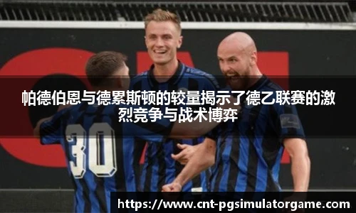 帕德伯恩与德累斯顿的较量揭示了德乙联赛的激烈竞争与战术博弈