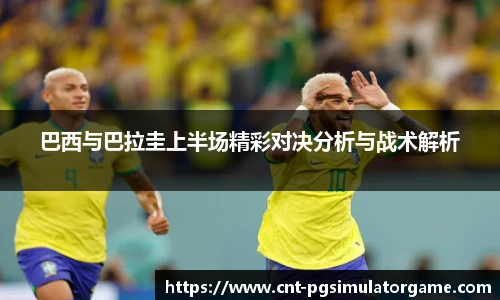 巴西与巴拉圭上半场精彩对决分析与战术解析