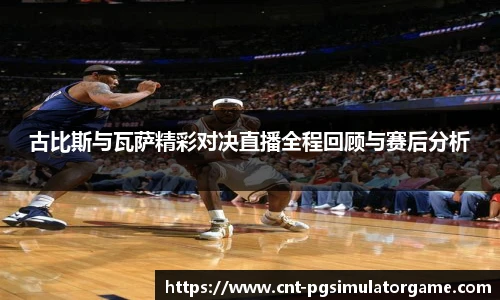 古比斯与瓦萨精彩对决直播全程回顾与赛后分析