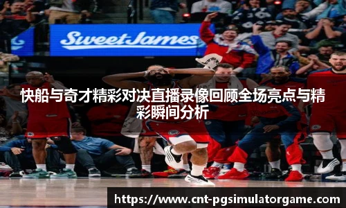 快船与奇才精彩对决直播录像回顾全场亮点与精彩瞬间分析
